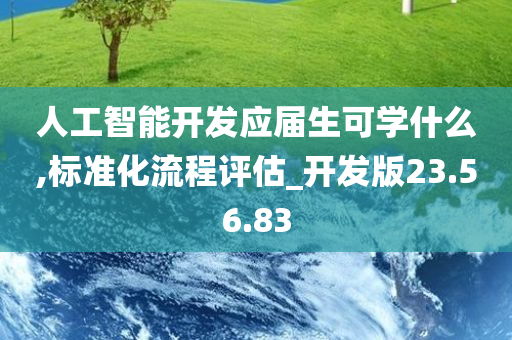 人工智能开发应届生可学什么,标准化流程评估_开发版23.56.83