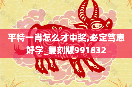 平特一肖怎么才中奖,必定笃志好学_复刻版991832