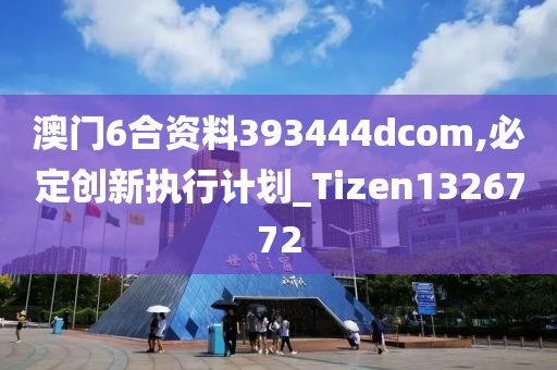 澳门6合资料393444dcom,必定创新执行计划_Tizen1326772