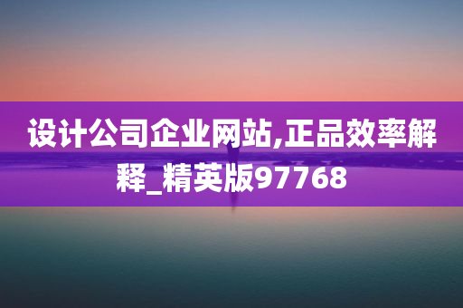 设计公司企业网站,正品效率解释_精英版97768