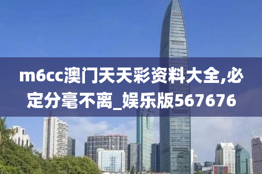 m6cc澳门天天彩资料大全,必定分毫不离_娱乐版567676