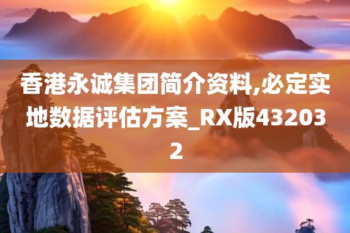 香港永诚集团简介资料,必定实地数据评估方案_RX版432032