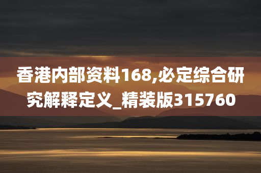 香港内部资料168,必定综合研究解释定义_精装版315760