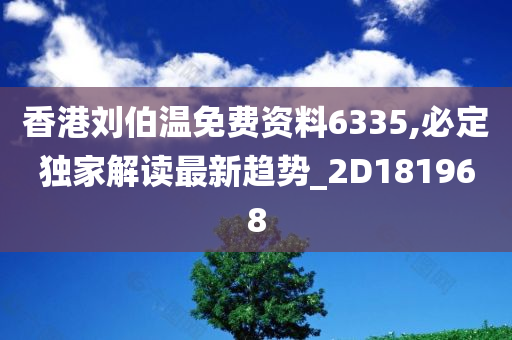 香港刘伯温免费资料6335,必定独家解读最新趋势_2D181968