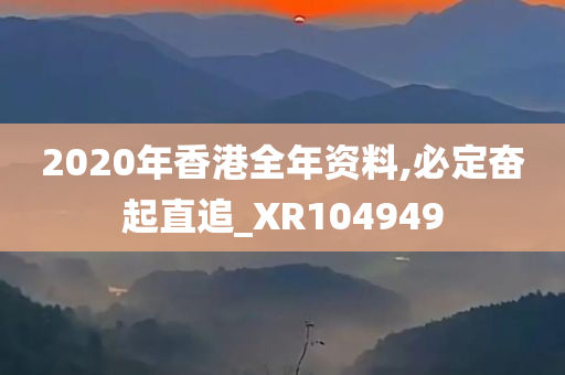 2020年香港全年资料,必定奋起直追_XR104949