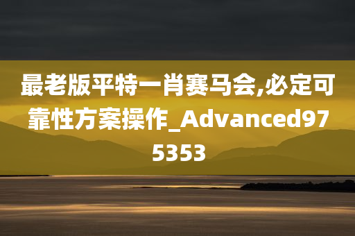 最老版平特一肖赛马会,必定可靠性方案操作_Advanced975353