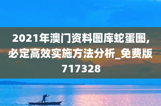 2021年澳门资料图库蛇蛋图,必定高效实施方法分析_免费版717328