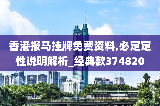 香港报马挂牌免费资料,必定定性说明解析_经典款374820