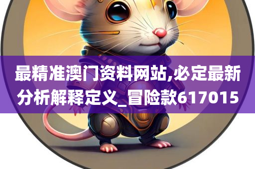 最精准澳门资料网站,必定最新分析解释定义_冒险款617015