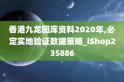 香港九龙图库资料2020年,必定实地验证数据策略_iShop235886