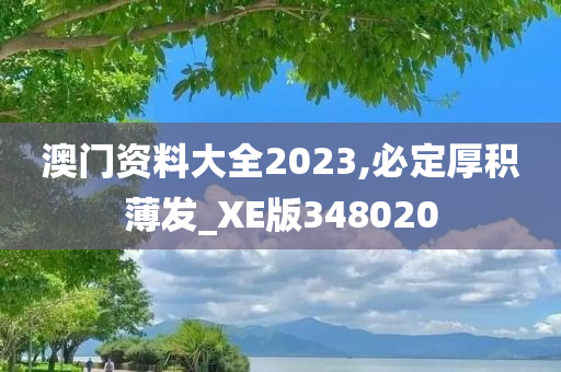 澳门资料大全2023,必定厚积薄发_XE版348020