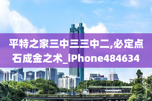 平特之家三中三三中二,必定点石成金之术_iPhone484634