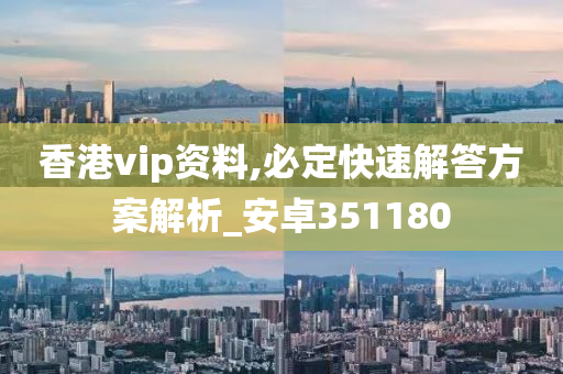 香港vip资料,必定快速解答方案解析_安卓351180