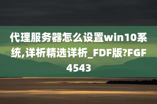 代理服务器怎么设置win10系统,详析精选详析_FDF版?FGF4543