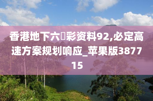 香港地下六仺彩资料92,必定高速方案规划响应_苹果版387715