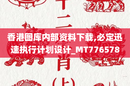 香港图库内部资料下载,必定迅速执行计划设计_MT776578