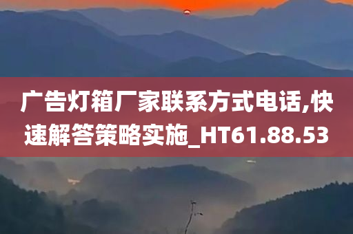 广告灯箱厂家联系方式电话,快速解答策略实施_HT61.88.53