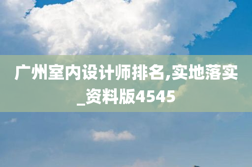 广州室内设计师排名,实地落实_资料版4545