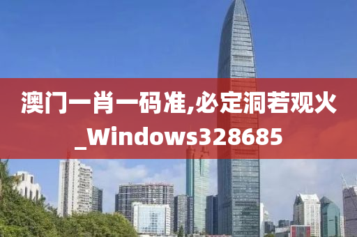 澳门一肖一码准,必定洞若观火_Windows328685