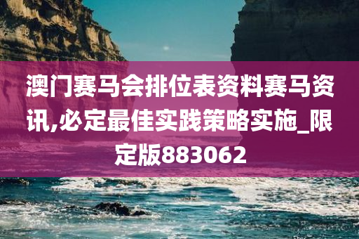 澳门赛马会排位表资料赛马资讯,必定最佳实践策略实施_限定版883062