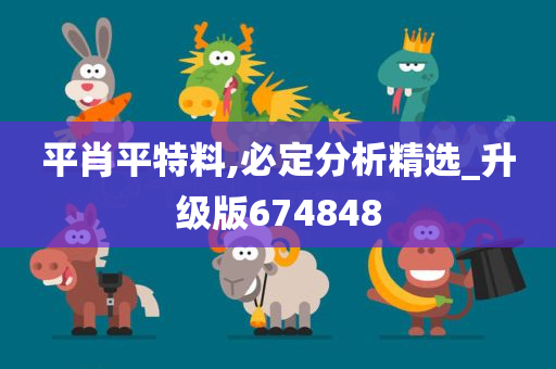 平肖平特料,必定分析精选_升级版674848