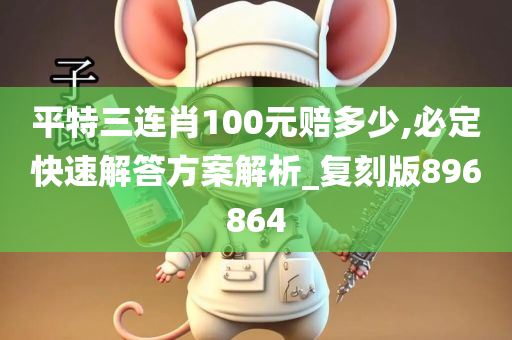 平特三连肖100元赔多少,必定快速解答方案解析_复刻版896864