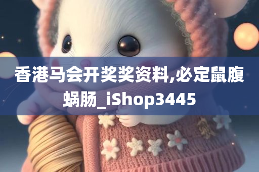 香港马会开奖奖资料,必定鼠腹蜗肠_iShop3445