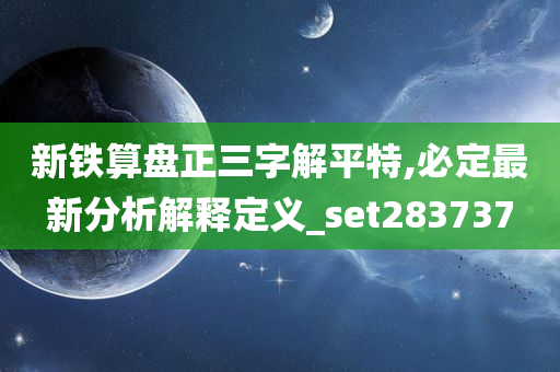 新铁算盘正三字解平特,必定最新分析解释定义_set283737