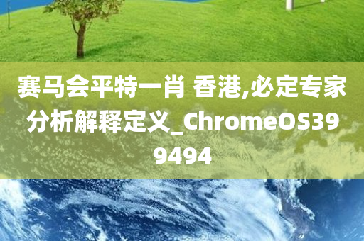 赛马会平特一肖 香港,必定专家分析解释定义_ChromeOS399494