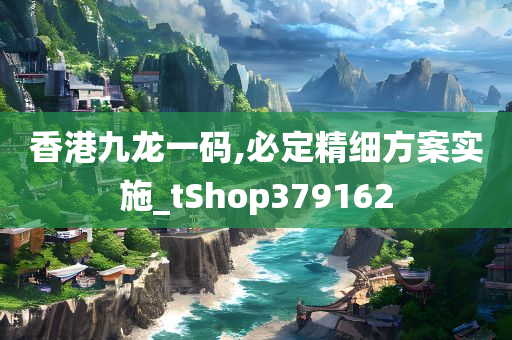 香港九龙一码,必定精细方案实施_tShop379162