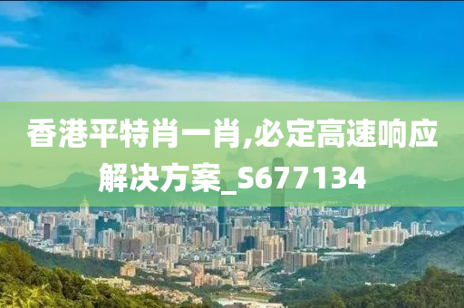 香港平特肖一肖,必定高速响应解决方案_S677134