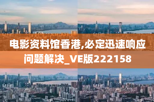 电影资料馆香港,必定迅速响应问题解决_VE版222158