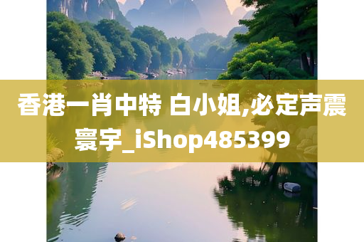 香港一肖中特 白小姐,必定声震寰宇_iShop485399