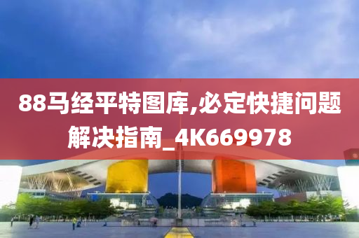 88马经平特图库,必定快捷问题解决指南_4K669978