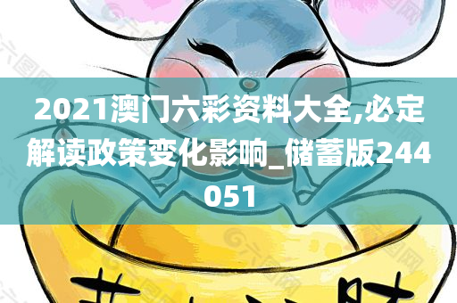 2021澳门六彩资料大全,必定解读政策变化影响_储蓄版244051