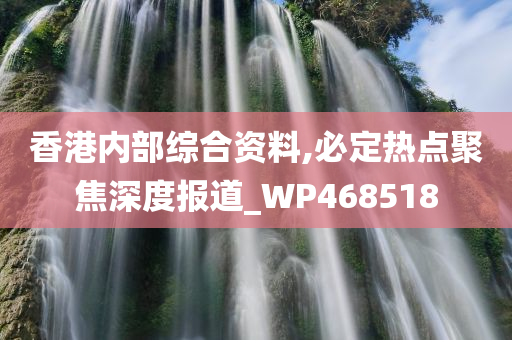 香港内部综合资料,必定热点聚焦深度报道_WP468518