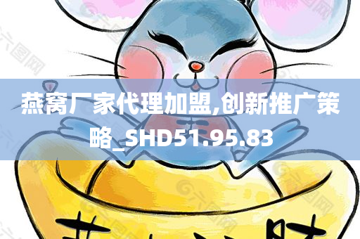 燕窝厂家代理加盟,创新推广策略_SHD51.95.83