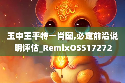 玉中王平特一肖图,必定前沿说明评估_RemixOS517272