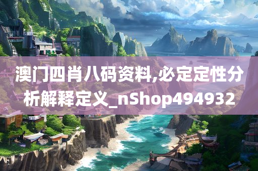 澳门四肖八码资料,必定定性分析解释定义_nShop494932