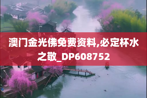 澳门金光佛免费资料,必定杯水之敬_DP608752