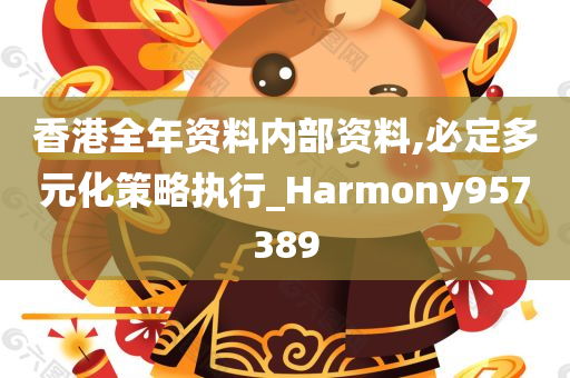 香港全年资料内部资料,必定多元化策略执行_Harmony957389