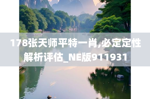 178张天师平特一肖,必定定性解析评估_NE版911931