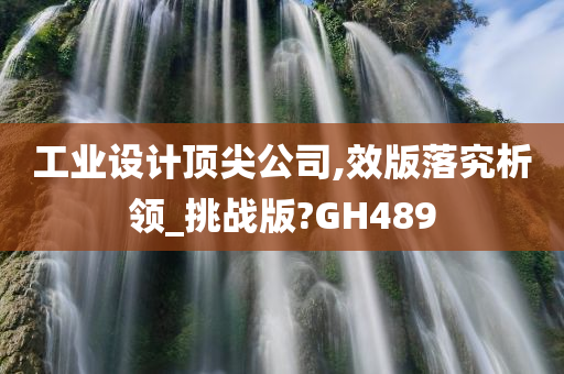 工业设计顶尖公司,效版落究析领_挑战版?GH489