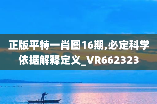 正版平特一肖图16期,必定科学依据解释定义_VR662323