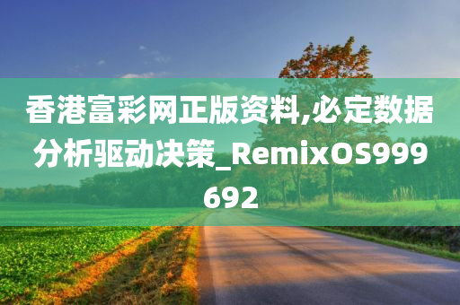 香港富彩网正版资料,必定数据分析驱动决策_RemixOS999692