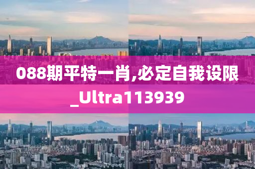 088期平特一肖,必定自我设限_Ultra113939