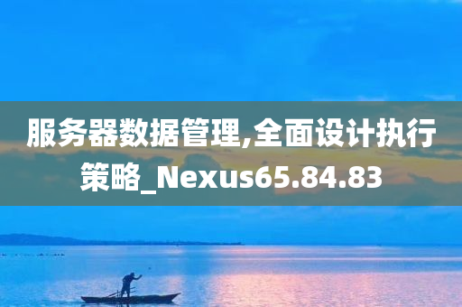 服务器数据管理,全面设计执行策略_Nexus65.84.83