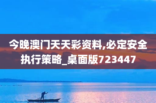 今晚澳门天天彩资料,必定安全执行策略_桌面版723447