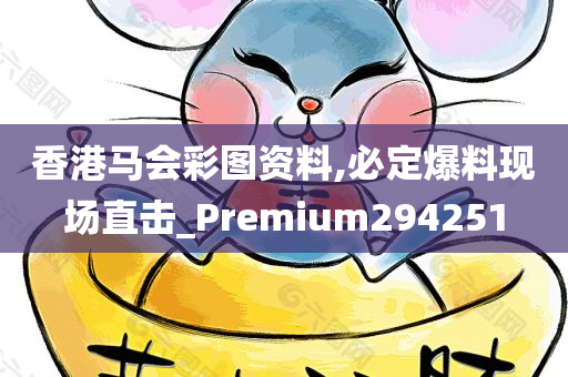 香港马会彩图资料,必定爆料现场直击_Premium294251