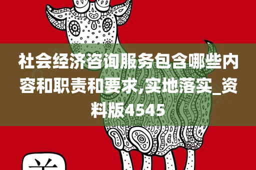 社会经济咨询服务包含哪些内容和职责和要求,实地落实_资料版4545